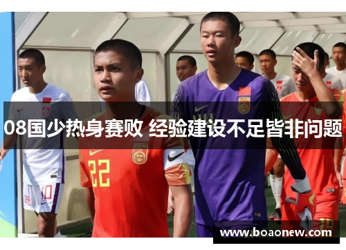 08国少热身赛败 经验建设不足皆非问题